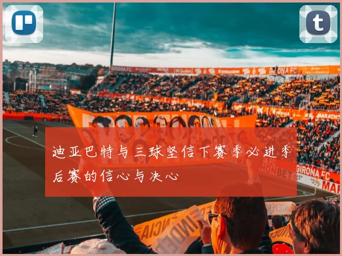 迪亚巴特与三球坚信下赛季必进季后赛的信心与决心