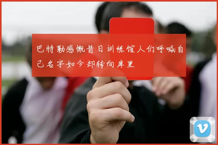 巴特勒感慨昔日训练馆人们呼喊自己名字如今却转向库里