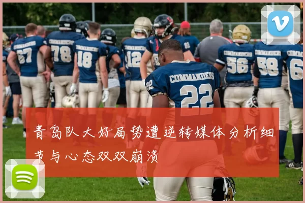 青岛队大好局势遭逆转媒体分析细节与心态双双崩溃