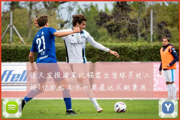 德天空报道莱比锡需出售球员收入超1亿欧尤文不计奥蓬达买断费用
