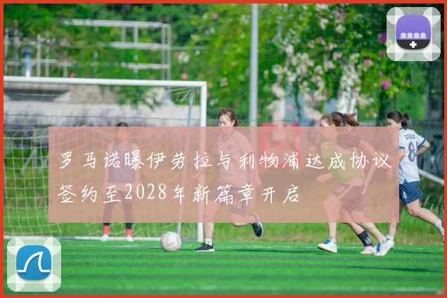 罗马诺曝伊劳拉与利物浦达成协议签约至2028年新篇章开启